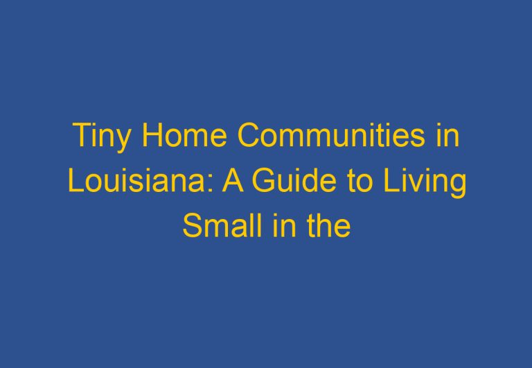 Tiny Home Communities in Louisiana: A Guide to Living Small in the Bayou State