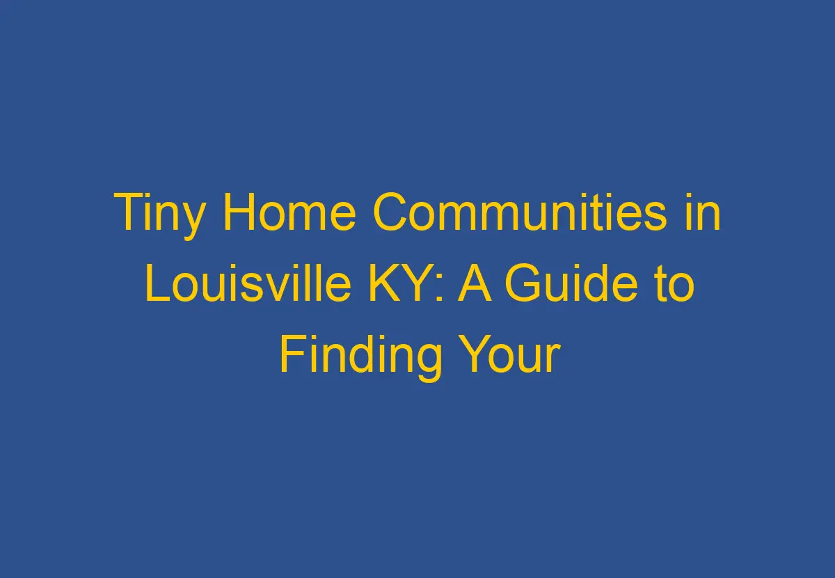 Tiny Home Communities in Louisville KY A Guide to Finding Your Perfect