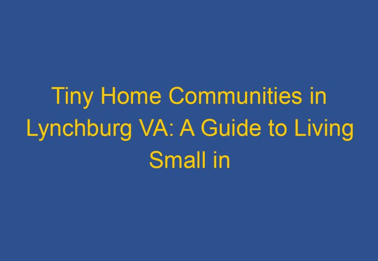 Tiny Home Communities in Lynchburg VA: A Guide to Living Small in Central Virginia