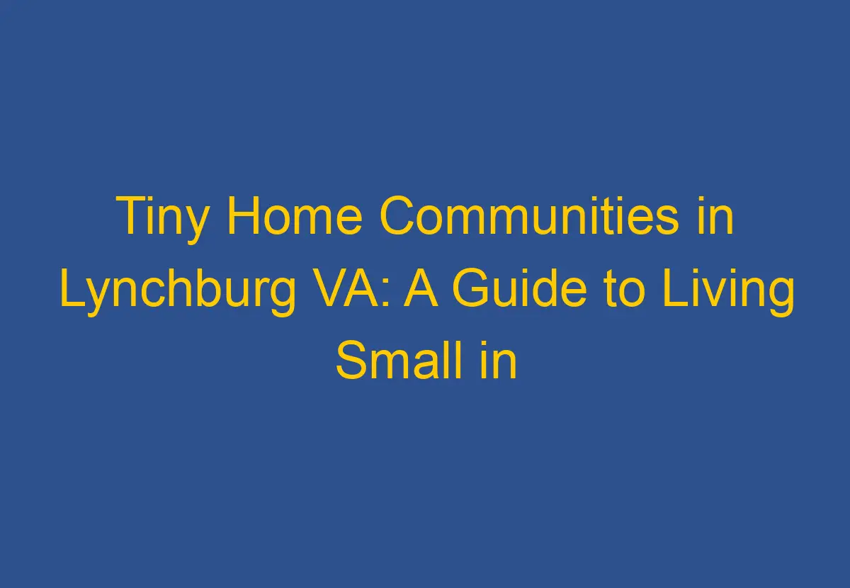 Tiny Home Communities in Lynchburg VA A Guide to Living Small in