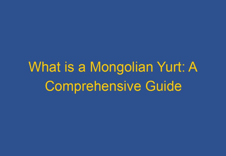 What is a Mongolian Yurt: A Comprehensive Guide