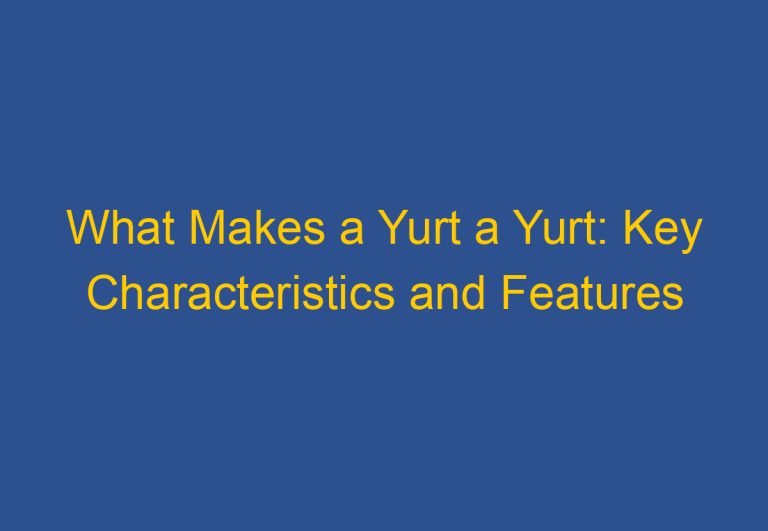 What Makes a Yurt a Yurt: Key Characteristics and Features