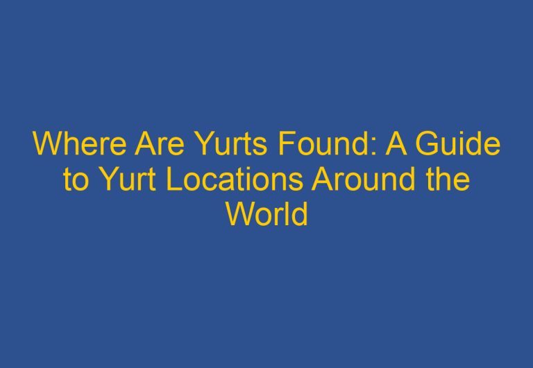 Where Are Yurts Found: A Guide to Yurt Locations Around the World