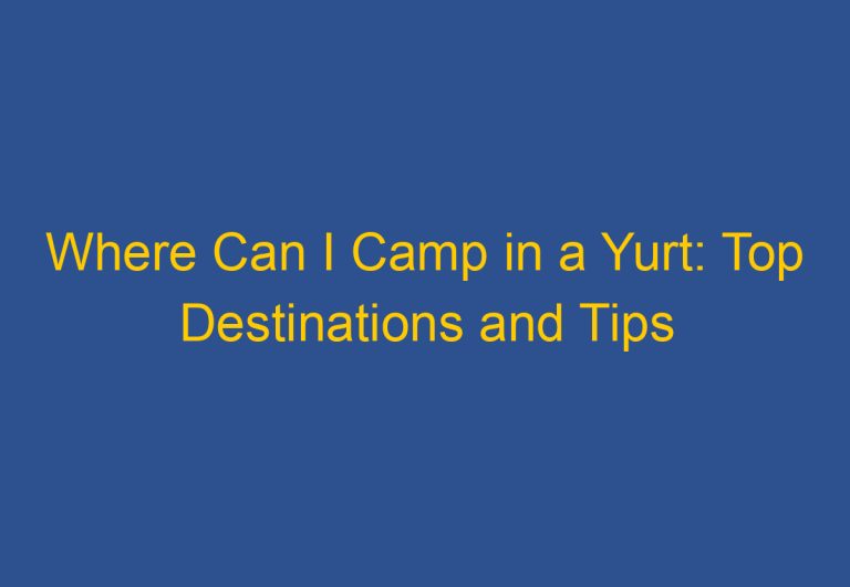 Where Can I Camp in a Yurt: Top Destinations and Tips