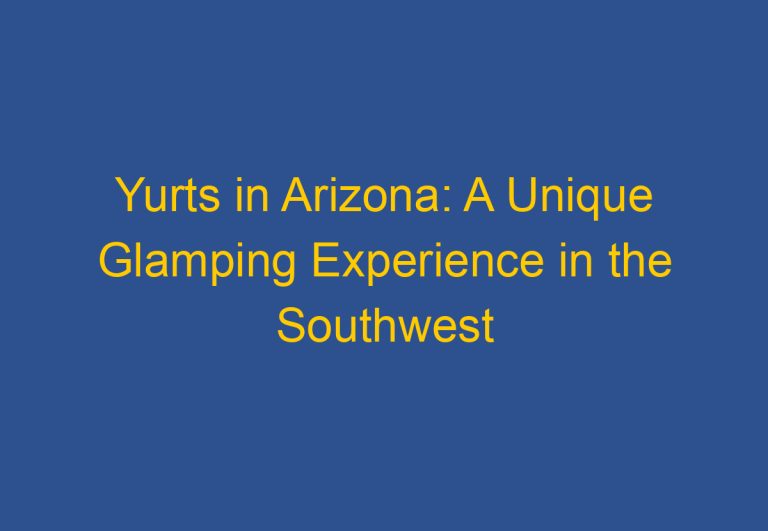 Yurts in Arizona: A Unique Glamping Experience in the Southwest