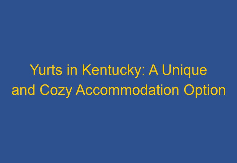 Yurts in Kentucky: A Unique and Cozy Accommodation Option