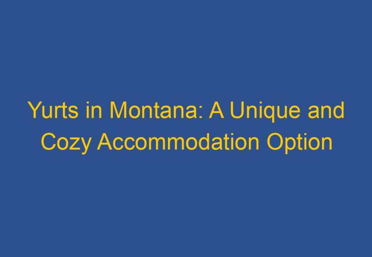 Yurts in Montana: A Unique and Cozy Accommodation Option