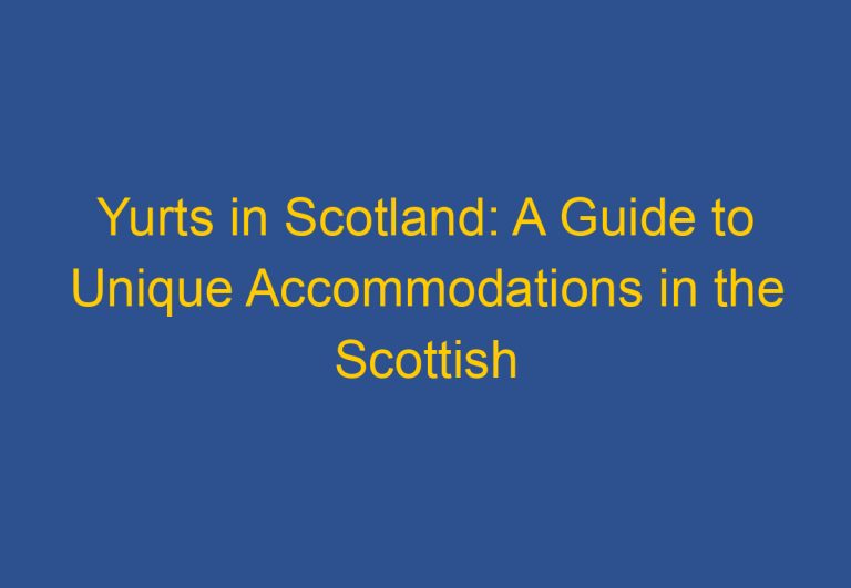 Yurts in Scotland: A Guide to Unique Accommodations in the Scottish Wilderness