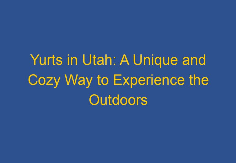 Yurts in Utah: A Unique and Cozy Way to Experience the Outdoors
