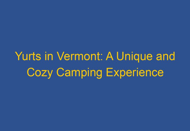 Yurts in Vermont: A Unique and Cozy Camping Experience