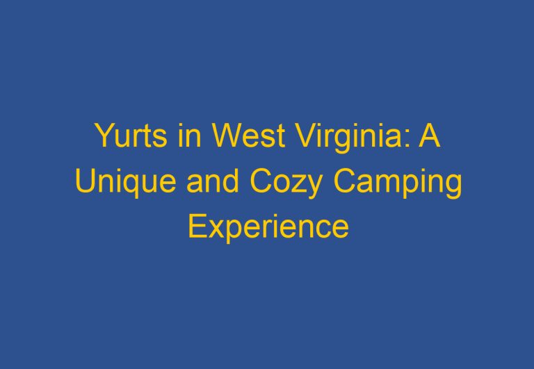 Yurts in West Virginia: A Unique and Cozy Camping Experience