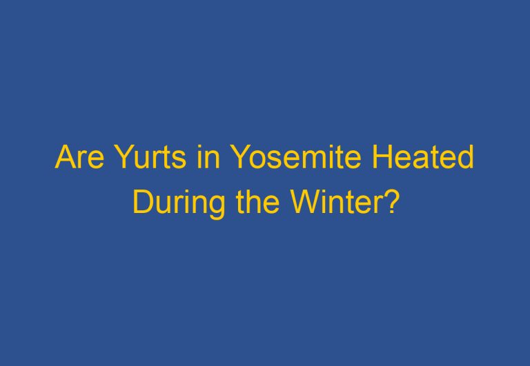 Are Yurts in Yosemite Heated During the Winter?