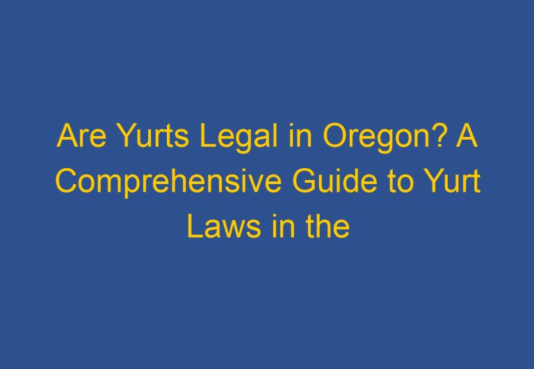 Are Yurts Legal in Oregon? A Comprehensive Guide to Yurt Laws in the State