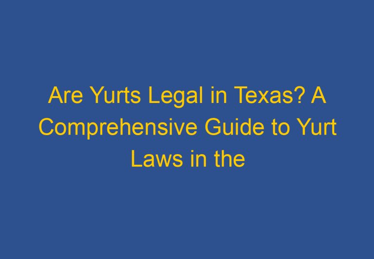 Are Yurts Legal in Texas? A Comprehensive Guide to Yurt Laws in the Lone Star State