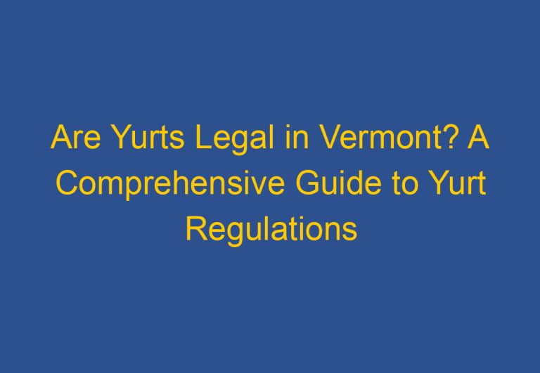 Are Yurts Legal in Vermont? A Comprehensive Guide to Yurt Regulations in the State