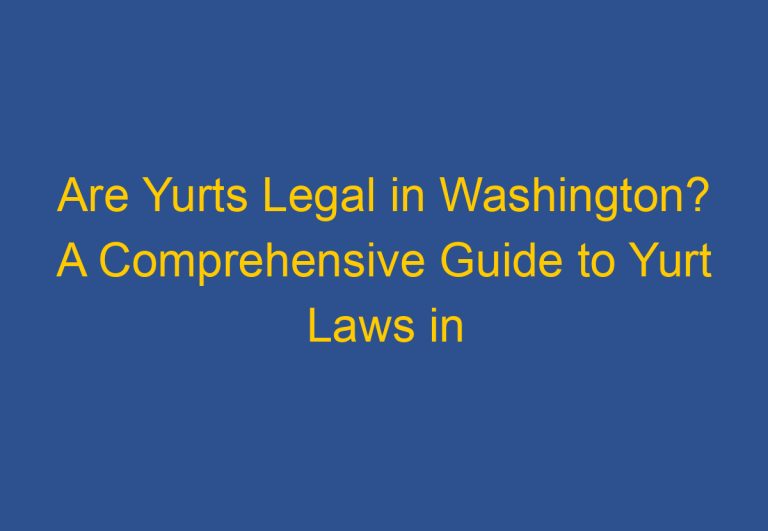 Are Yurts Legal in Washington? A Comprehensive Guide to Yurt Laws in the State