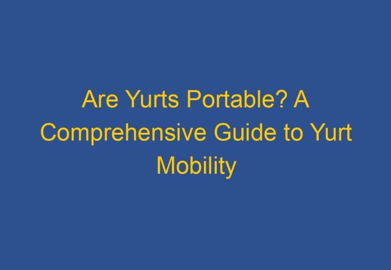 Are Yurts Portable? A Comprehensive Guide to Yurt Mobility