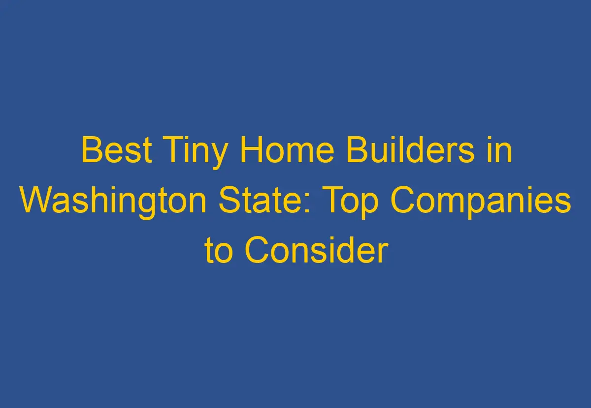 Best Tiny Home Builders in Washington State Top Companies to Consider