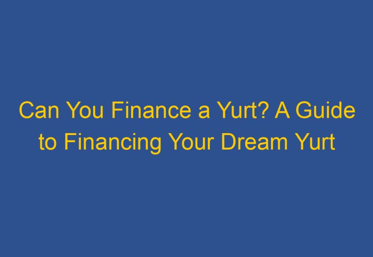 Can You Finance a Yurt? A Guide to Financing Your Dream Yurt