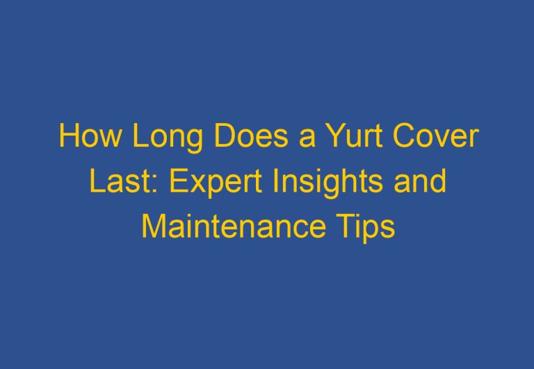 How Long Does a Yurt Cover Last: Expert Insights and Maintenance Tips