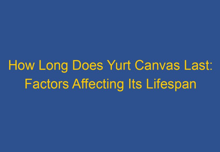 How Long Does Yurt Canvas Last: Factors Affecting Its Lifespan