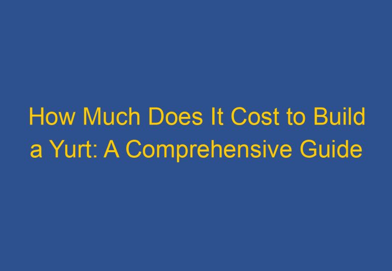 How Much Does It Cost to Build a Yurt: A Comprehensive Guide