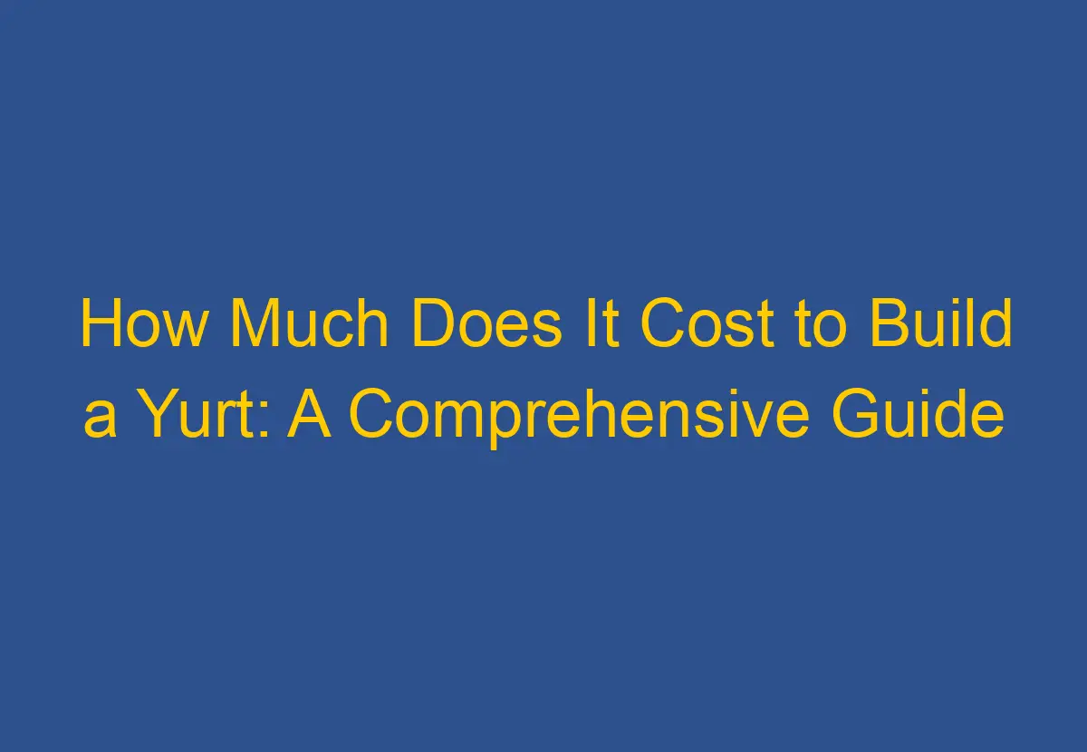 How Much Does It Cost to Build a Yurt A Comprehensive Guide DownsizeGeek