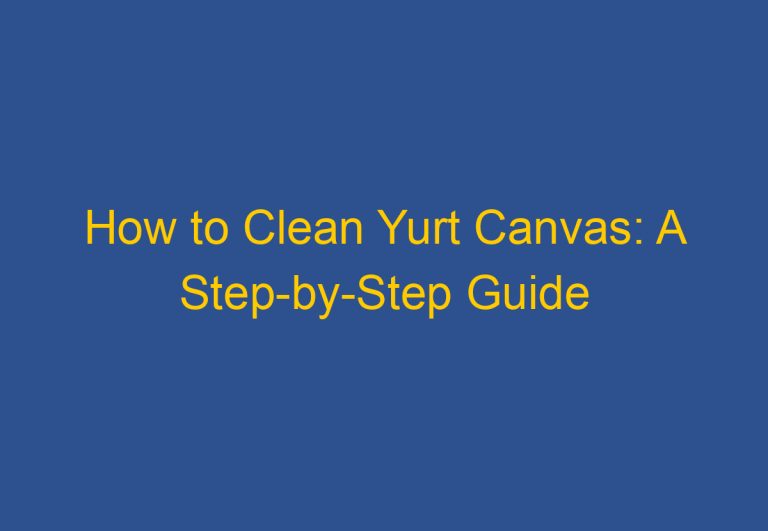 How to Clean Yurt Canvas: A Step-by-Step Guide