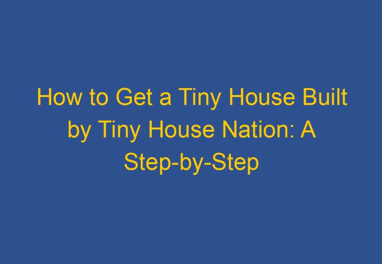 How to Get a Tiny House Built by Tiny House Nation: A Step-by-Step Guide