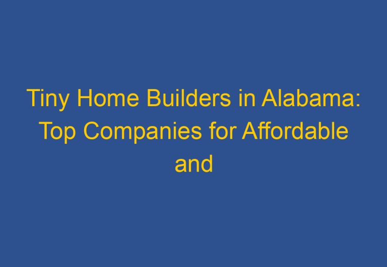 Tiny Home Builders in Alabama: Top Companies for Affordable and Sustainable Living