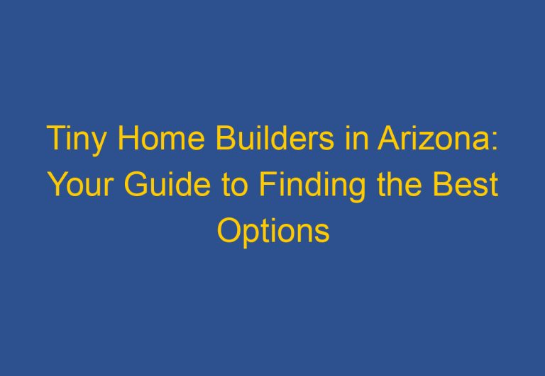 Tiny Home Builders in Arizona: Your Guide to Finding the Best Options