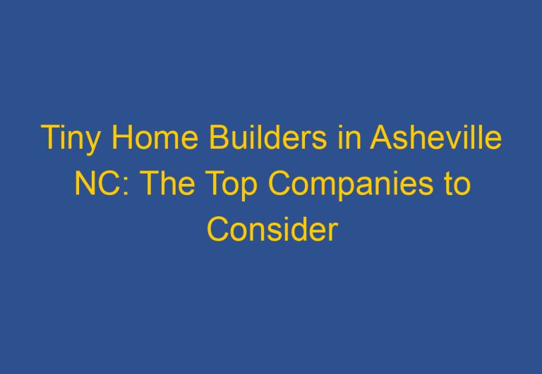 Tiny Home Builders in Asheville NC: The Top Companies to Consider