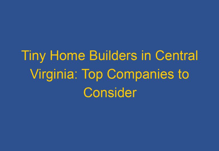 Tiny Home Builders in Central Virginia: Top Companies to Consider