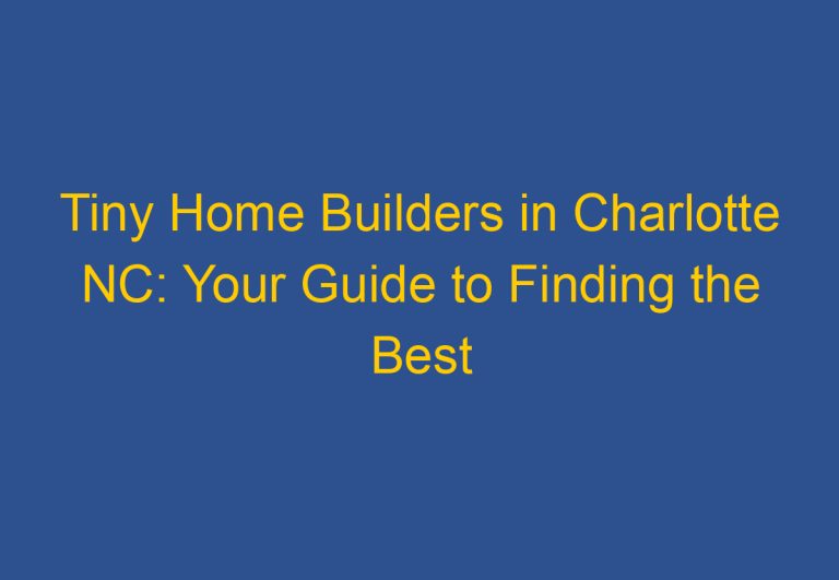Tiny Home Builders in Charlotte NC: Your Guide to Finding the Best Options