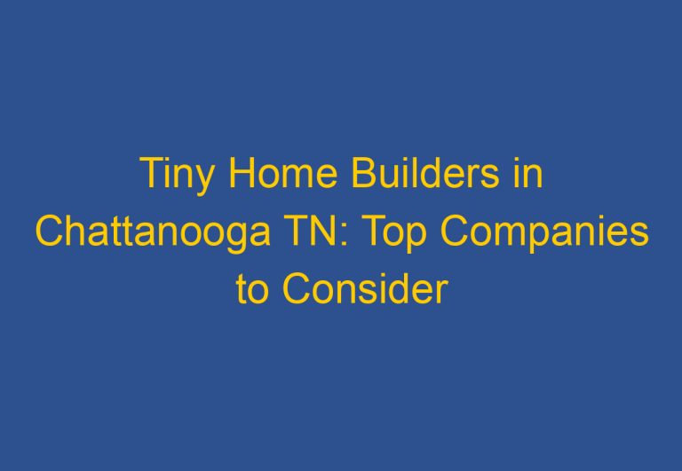 Tiny Home Builders in Chattanooga TN: Top Companies to Consider