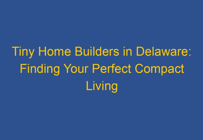 Tiny Home Builders in Delaware: Finding Your Perfect Compact Living Space