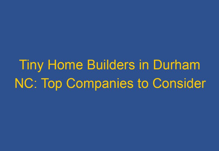 Tiny Home Builders in Durham NC: Top Companies to Consider
