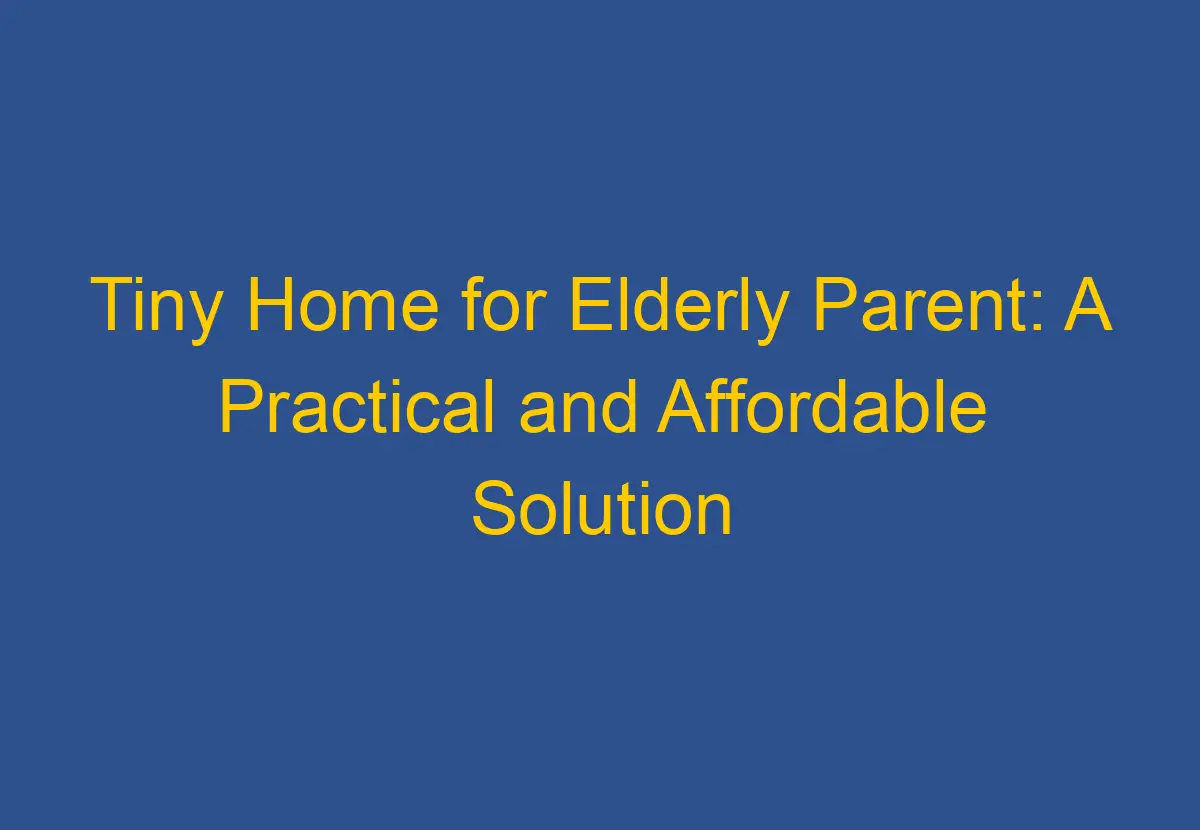 Tiny Home for Elderly Parent A Practical and Affordable Solution