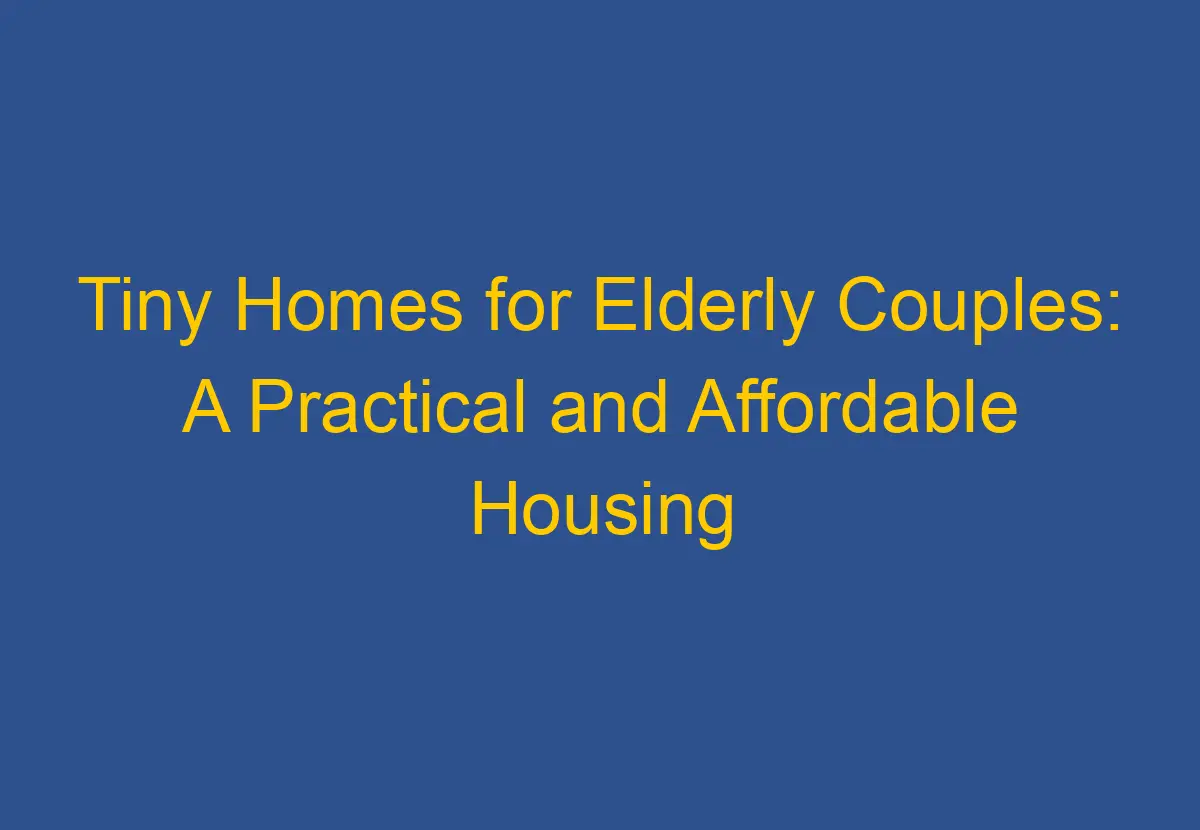 Tiny Homes for Elderly Couples A Practical and Affordable Housing