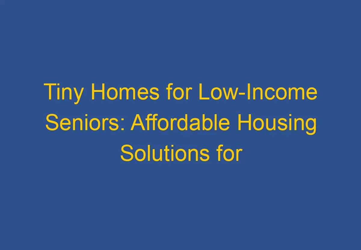 Tiny Homes for Seniors Affordable Housing Solutions for