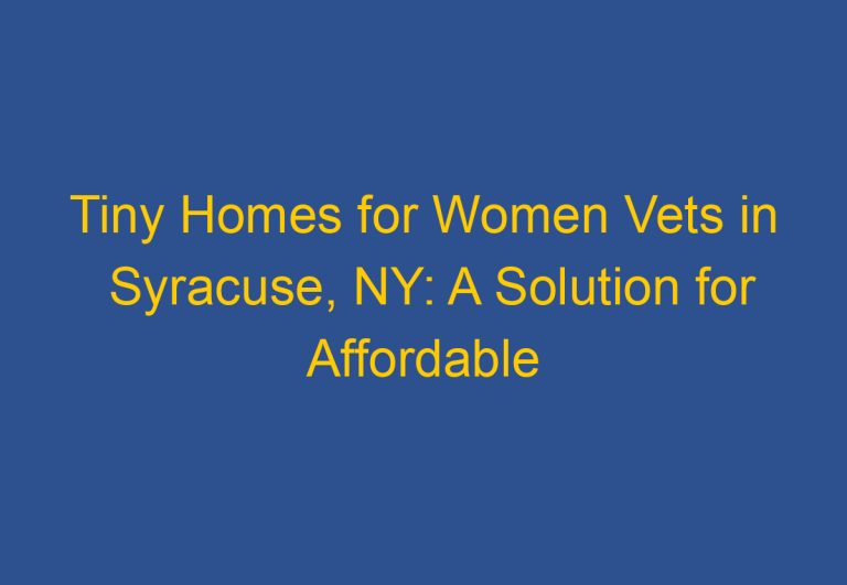 Tiny Homes for Women Vets in Syracuse, NY: A Solution for Affordable Housing