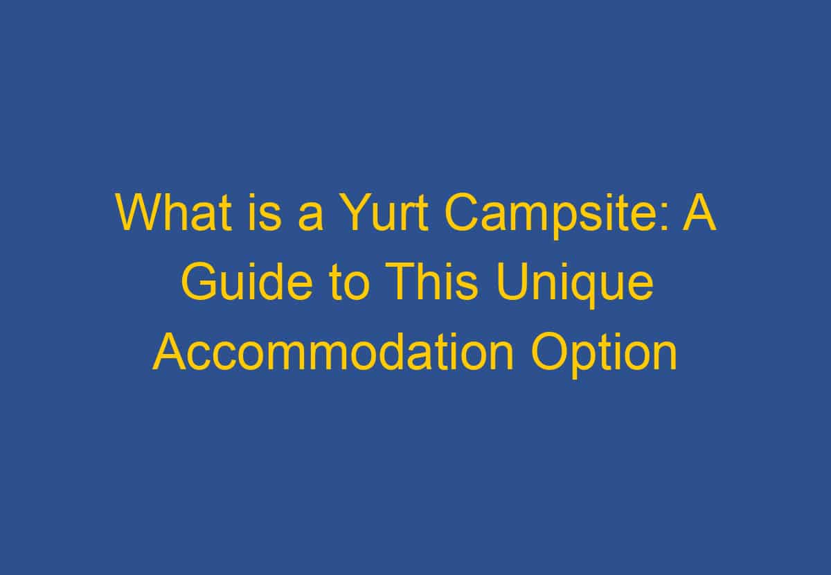 What is a yurt campsite a guide to this unique accommodation option