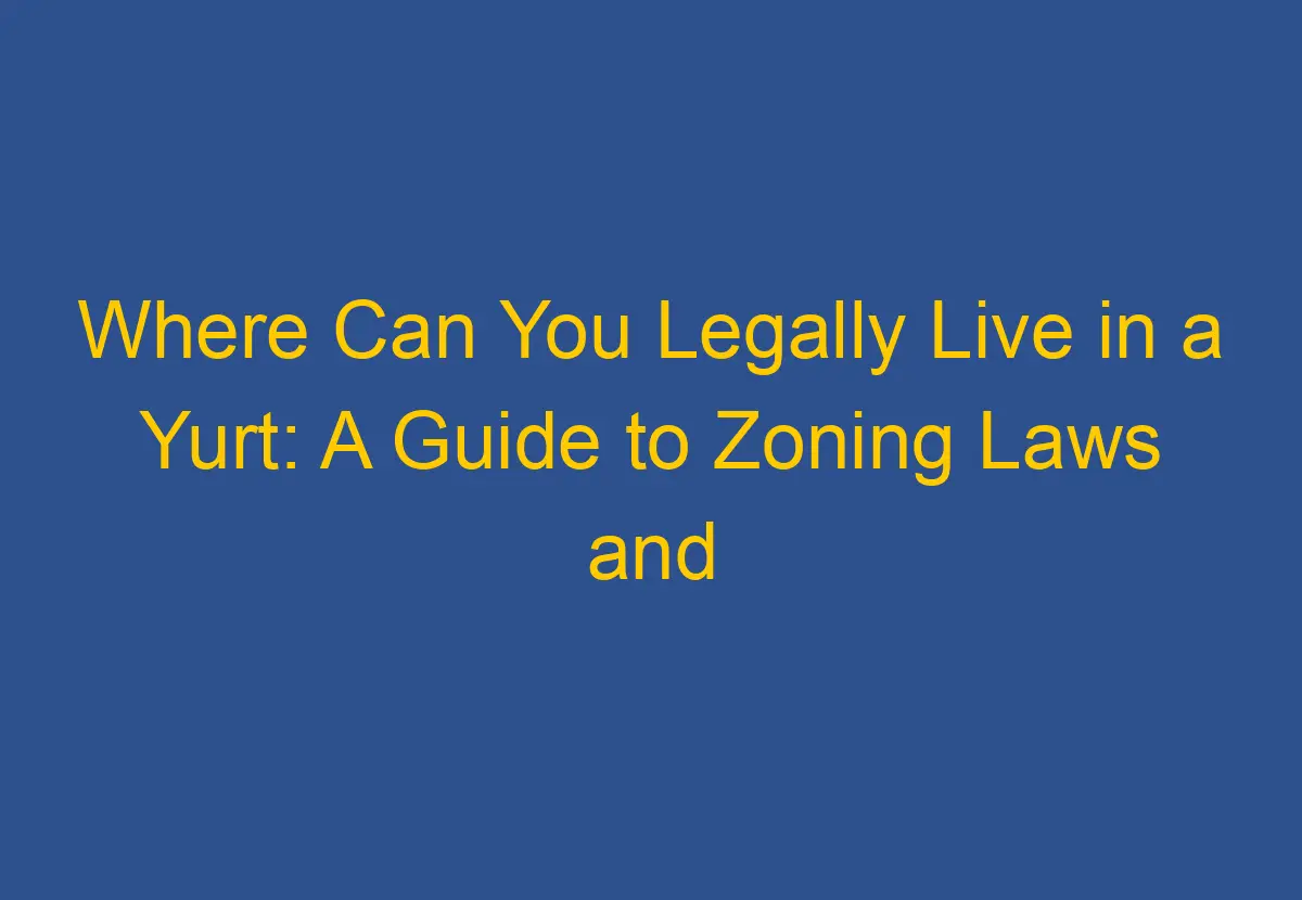 Where Can You Legally Live in a Yurt A Guide to Zoning Laws and