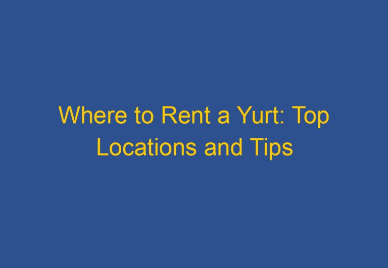 Where to Rent a Yurt: Top Locations and Tips