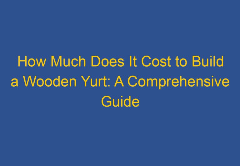 How Much Does It Cost to Build a Wooden Yurt: A Comprehensive Guide