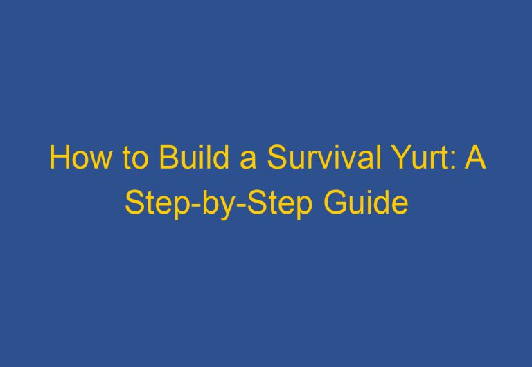 How to Build a Survival Yurt: A Step-by-Step Guide