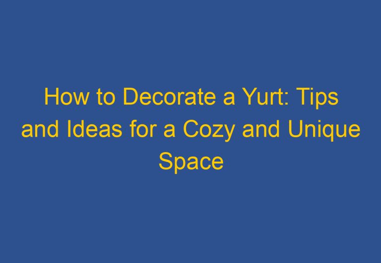 How to Decorate a Yurt: Tips and Ideas for a Cozy and Unique Space