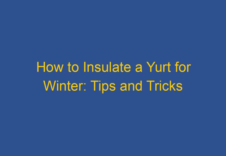 How to Insulate a Yurt for Winter: Tips and Tricks