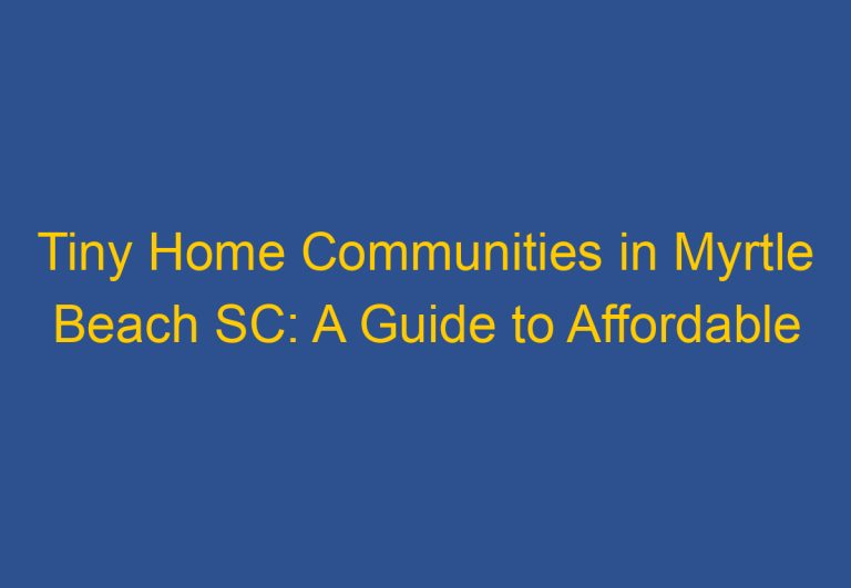 Tiny Home Communities in Myrtle Beach SC: A Guide to Affordable Living Options