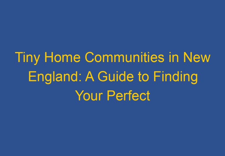 Tiny Home Communities in New England: A Guide to Finding Your Perfect Community